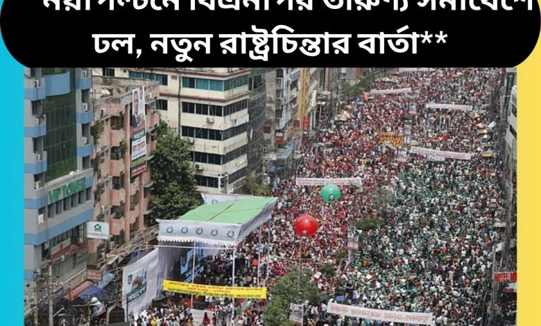 **নয়াপল্টনে বিএনপির তারুণ্য সমাবেশে ঢল, নতুন রাষ্ট্রচিন্তার বার্তা**