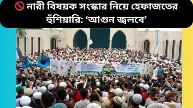 🚫 নারী বিষয়ক সংস্কার নিয়ে হেফাজতের হুঁশিয়ারি: ‘আগুন জ্বলবে’